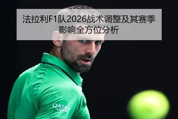法拉利F1队2026战术调整及其赛季影响全方位分析